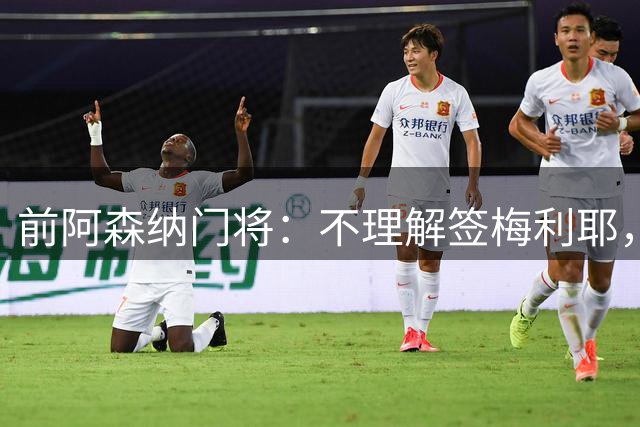 前阿森纳门将：不理解签梅利耶，看好枪手本赛季夺冠