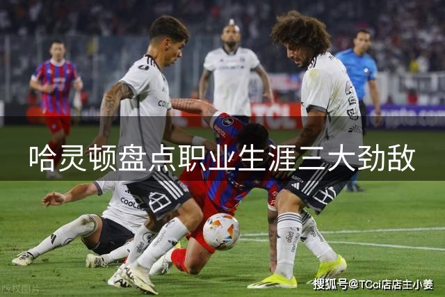 哈灵顿盘点职业生涯三大劲敌