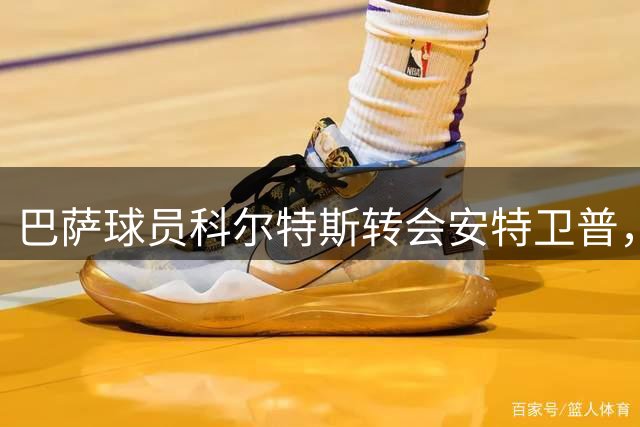 巴萨球员科尔特斯转会安特卫普，转会费逾300万欧元