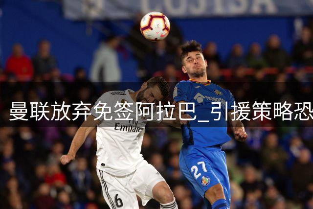 曼联放弃免签阿拉巴 引援策略恐成全对手涨薪筹码