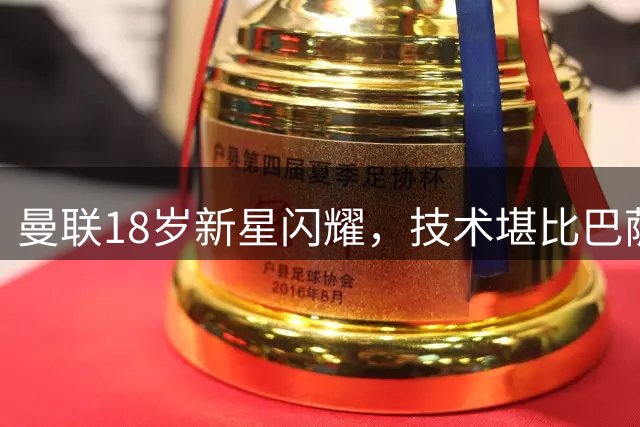 曼联18岁新星闪耀，技术堪比巴萨拉玛西亚出品