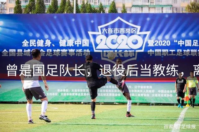 曾是国足队长，退役后当教练，离开青岛海牛近8个月，现状如何？
