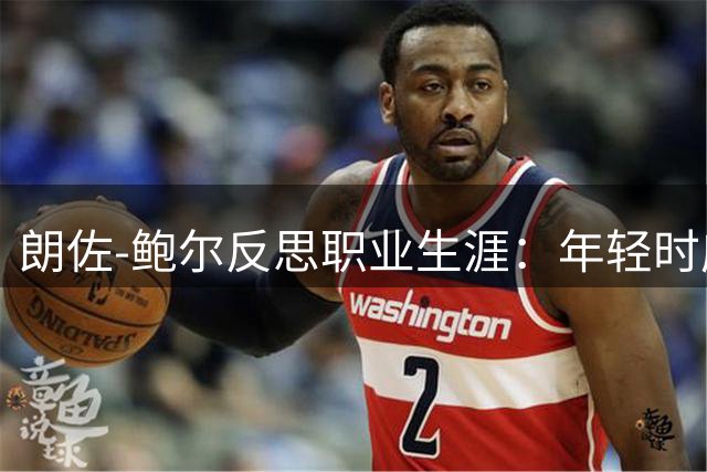 朗佐-鲍尔反思职业生涯：年轻时应多请教前辈