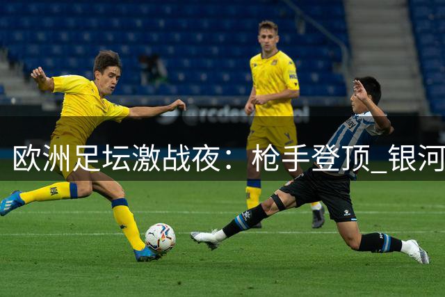 欧洲足坛激战夜：枪手登顶 银河战舰起航 蓝月遭遇首败