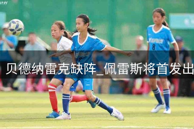 贝德纳雷克缺阵 佩雷斯将首发出战曼城
