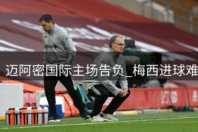 迈阿密国际主场告负 梅西进球难挽败局