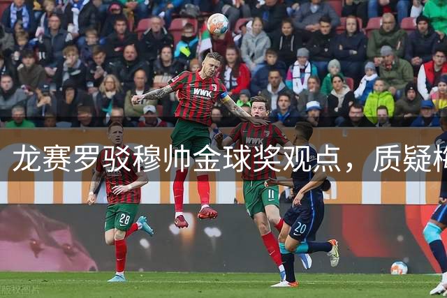 龙赛罗驳穆帅金球奖观点，质疑梅西2010年获奖公正性