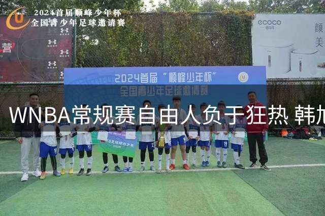 WNBA常规赛自由人负于狂热 韩旭替补贡献7分5板